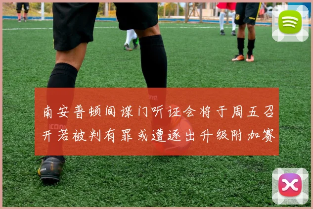 南安普顿间谍门听证会将于周五召开若被判有罪或遭逐出升级附加赛