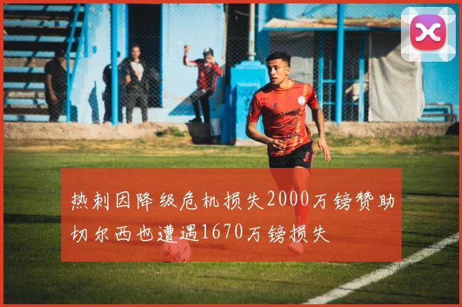 热刺因降级危机损失2000万镑赞助切尔西也遭遇1670万镑损失