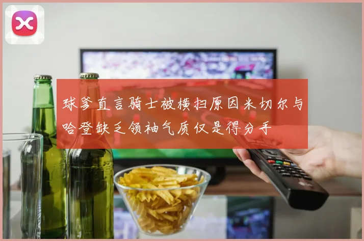 球爹直言骑士被横扫原因米切尔与哈登缺乏领袖气质仅是得分手
