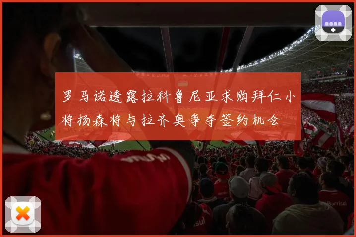 罗马诺透露拉科鲁尼亚求购拜仁小将扬森将与拉齐奥争夺签约机会