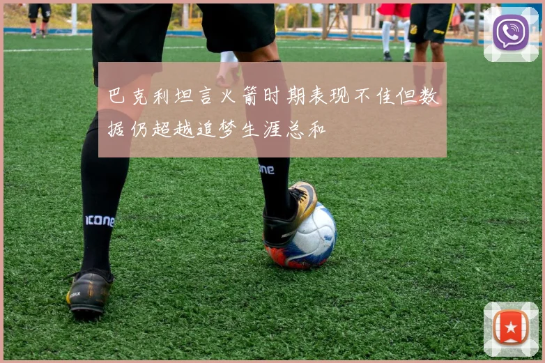 巴克利坦言火箭时期表现不佳但数据仍超越追梦生涯总和