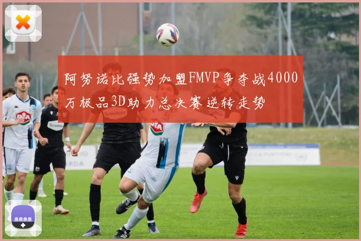 阿努诺比强势加盟FMVP争夺战4000万极品3D助力总决赛逆转走势