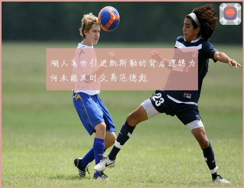 湖人高价引进凯斯勒的背后逻辑为何未能及时交易范德彪