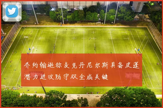 乔约翰逊称麦克丹尼尔斯具备皮蓬潜力进攻防守双全成关键