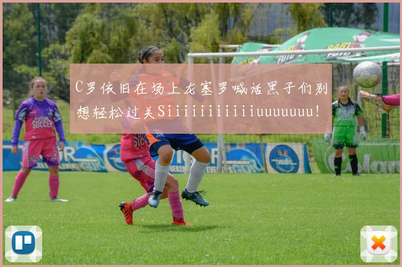C罗依旧在场上龙塞罗喊话黑子们别想轻松过关Siiiiiiiiiiiuuuuuuu！