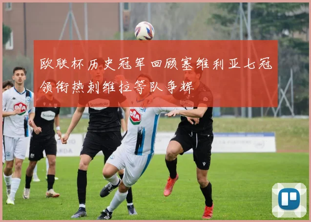 欧联杯历史冠军回顾塞维利亚七冠领衔热刺维拉等队争辉