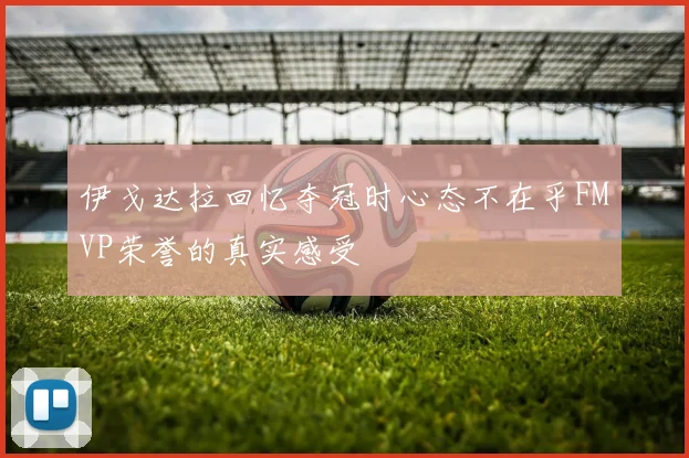 伊戈达拉回忆夺冠时心态不在乎FMVP荣誉的真实感受