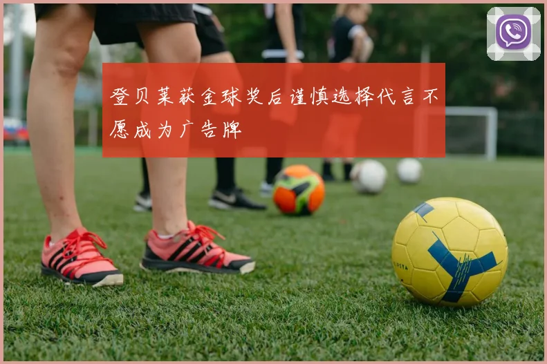 登贝莱获金球奖后谨慎选择代言不愿成为广告牌